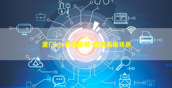 厦门ktv夜场招聘-素质高端场所