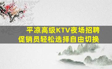 平凉高级KTV夜场招聘促销员轻松选择自由切换